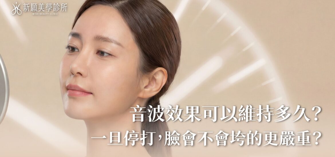 音波拉提效果維持多久？一旦停打臉會垮更慘嗎？