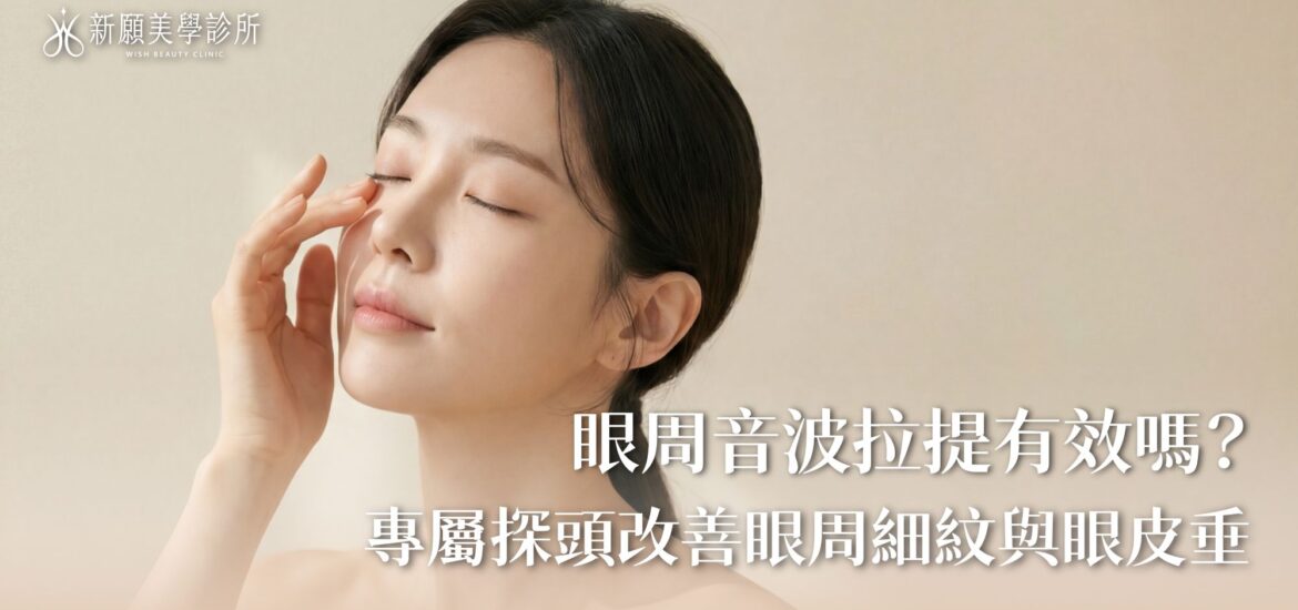眼周音波拉提有效嗎？改善眼周細紋與眼皮垂，專屬探頭不留死角